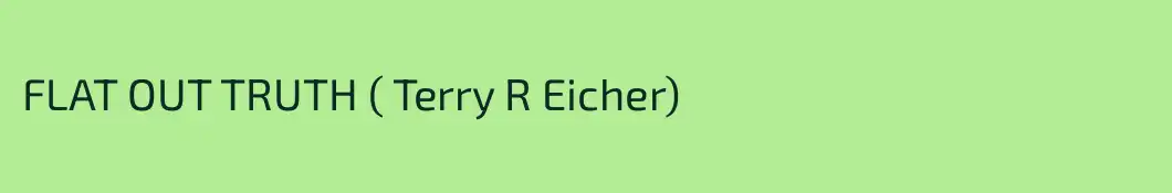 FLAT OUT TRUTH ( Terry R Eicher)